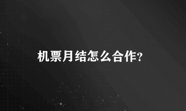 机票月结怎么合作？