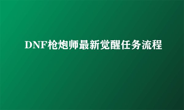 DNF枪炮师最新觉醒任务流程