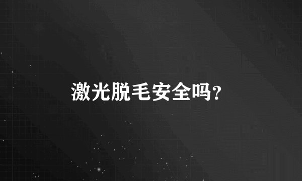 激光脱毛安全吗？