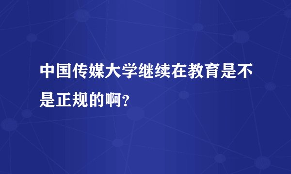 中国传媒大学继续在教育是不是正规的啊？