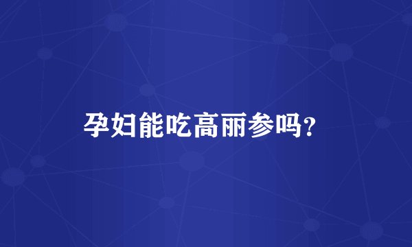 孕妇能吃高丽参吗？