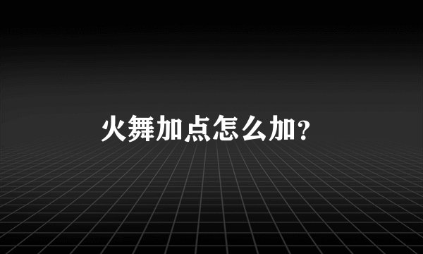 火舞加点怎么加？