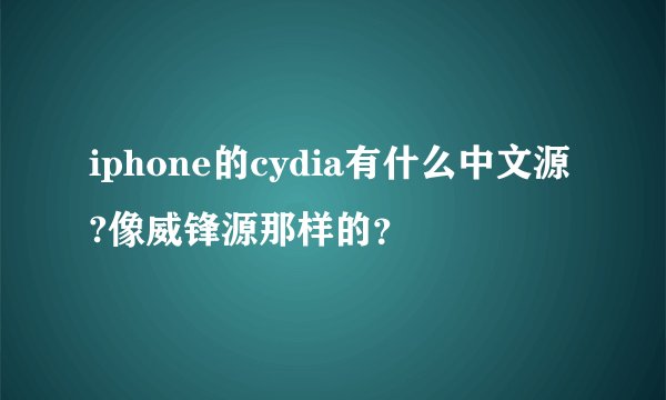 iphone的cydia有什么中文源?像威锋源那样的？