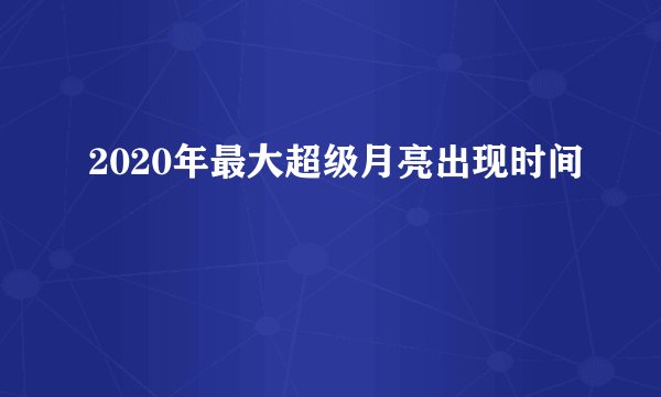2020年最大超级月亮出现时间