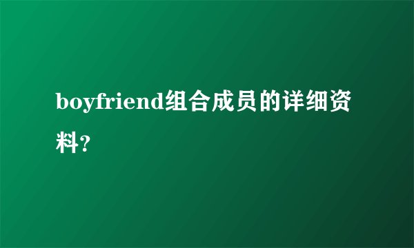 boyfriend组合成员的详细资料？