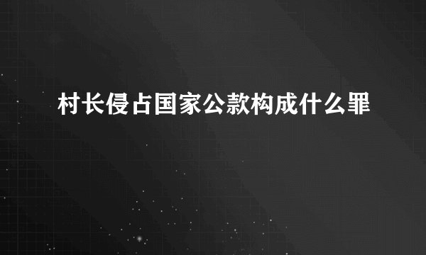 村长侵占国家公款构成什么罪