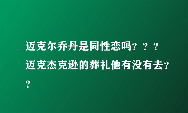迈克尔乔丹是同性恋吗？？？迈克杰克逊的葬礼他有没有去？？