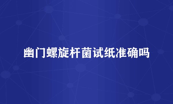 幽门螺旋杆菌试纸准确吗