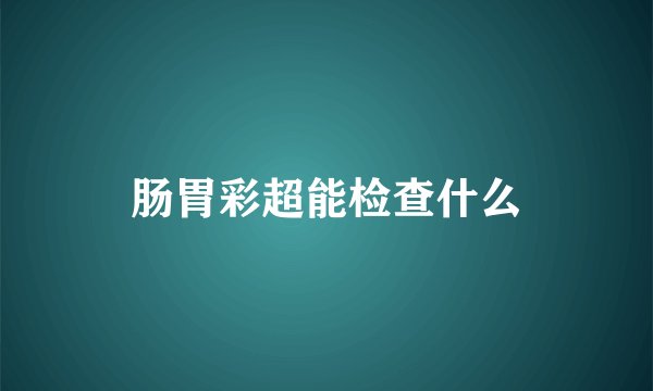 肠胃彩超能检查什么