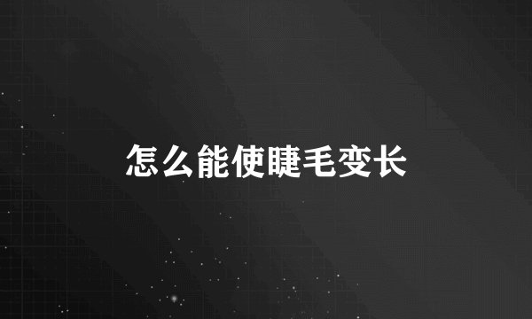 怎么能使睫毛变长