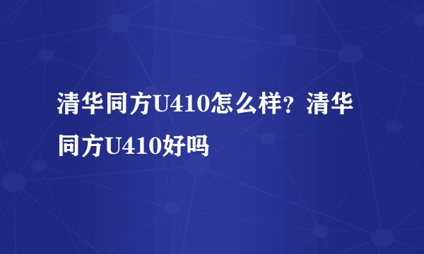 清华同方U410怎么样？清华同方U410好吗
