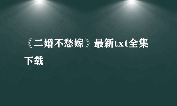 《二婚不愁嫁》最新txt全集下载