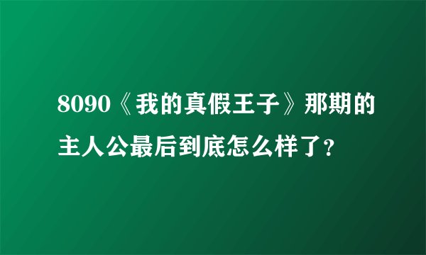 8090《我的真假王子》那期的主人公最后到底怎么样了？