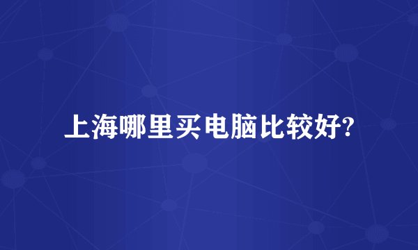 上海哪里买电脑比较好?