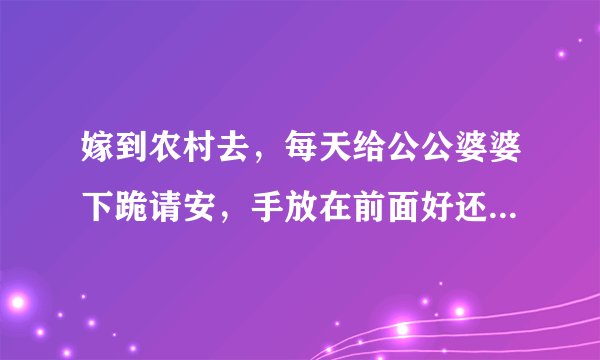 嫁到农村去，每天给公公婆婆下跪请安，手放在前面好还是背在背后好？