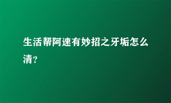 生活帮阿速有妙招之牙垢怎么清？