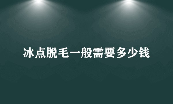 冰点脱毛一般需要多少钱