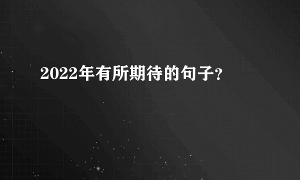 2022年有所期待的句子？