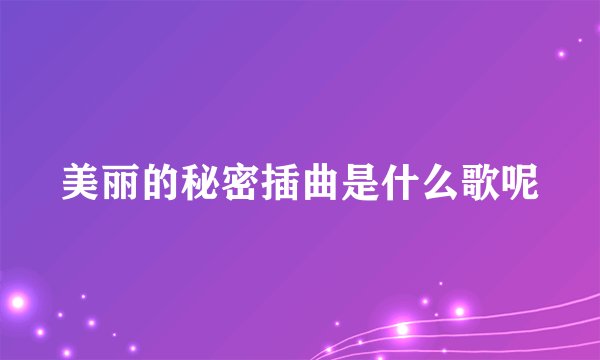 美丽的秘密插曲是什么歌呢