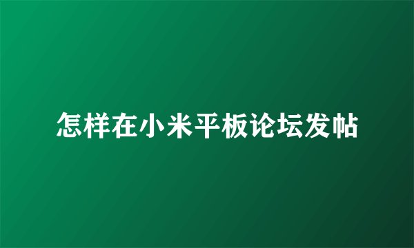 怎样在小米平板论坛发帖