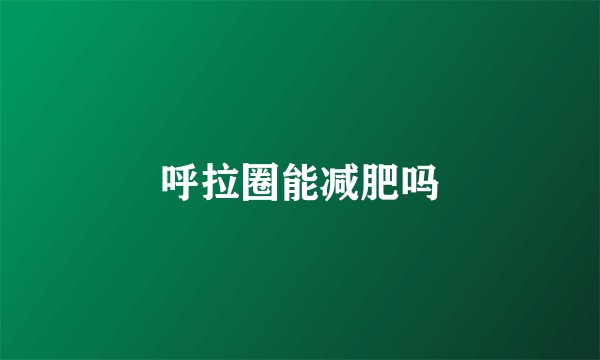 呼拉圈能减肥吗