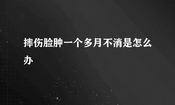 摔伤脸肿一个多月不消是怎么办