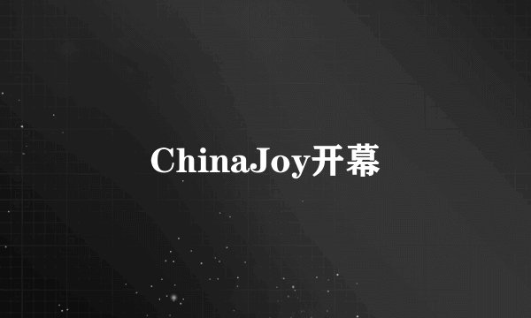 ChinaJoy开幕
