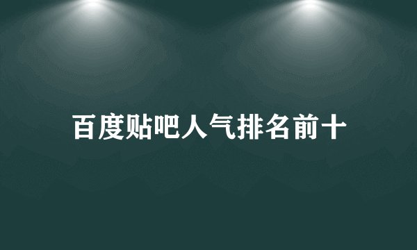 百度贴吧人气排名前十