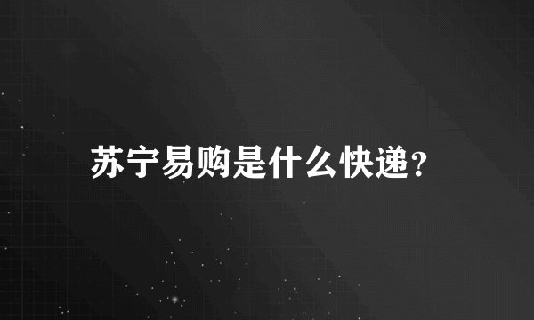苏宁易购是什么快递？