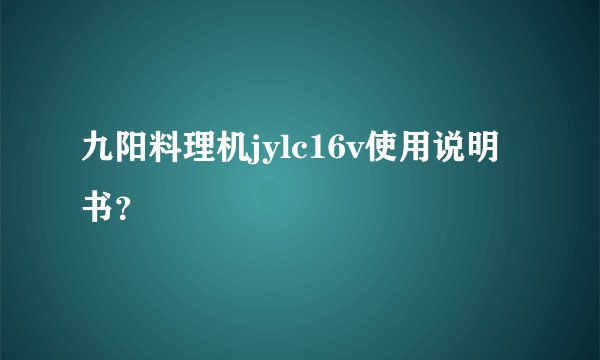九阳料理机jylc16v使用说明书？