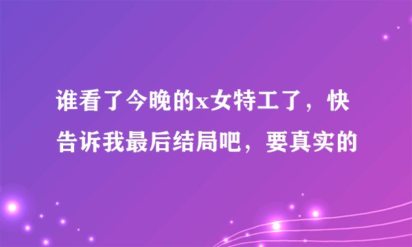 谁看了今晚的x女特工了，快告诉我最后结局吧，要真实的
