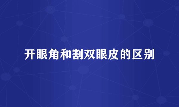 开眼角和割双眼皮的区别