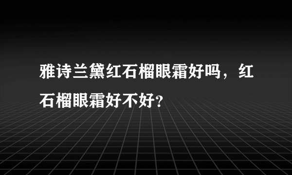 雅诗兰黛红石榴眼霜好吗，红石榴眼霜好不好？