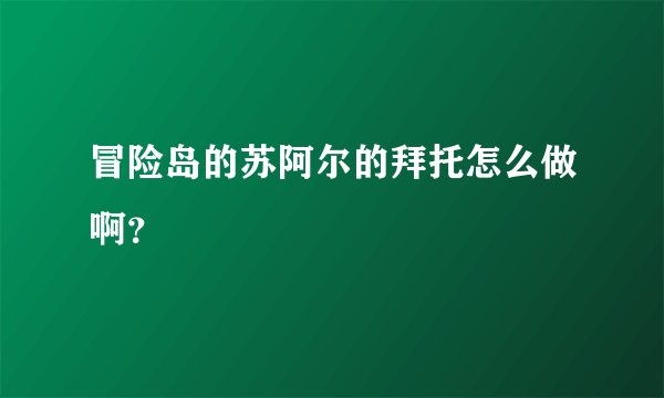 冒险岛的苏阿尔的拜托怎么做啊？
