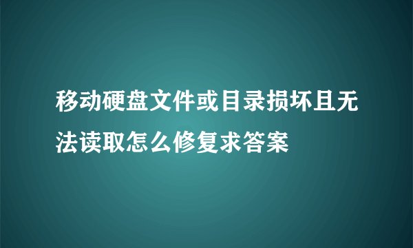 移动硬盘文件或目录损坏且无法读取怎么修复求答案