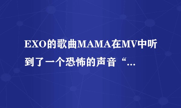EXO的歌曲MAMA在MV中听到了一个恐怖的声音“谢谢你们哦”