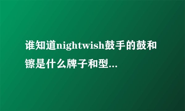 谁知道nightwish鼓手的鼓和镲是什么牌子和型号的?加起来价钱是多少?