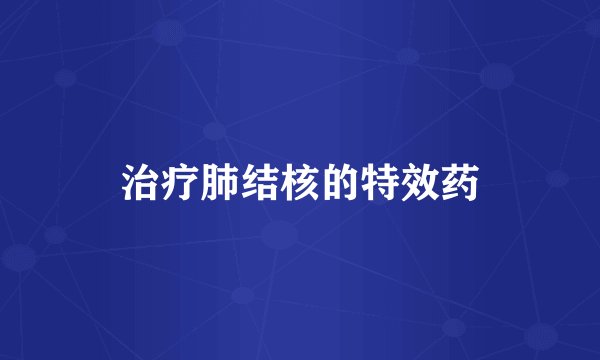 治疗肺结核的特效药