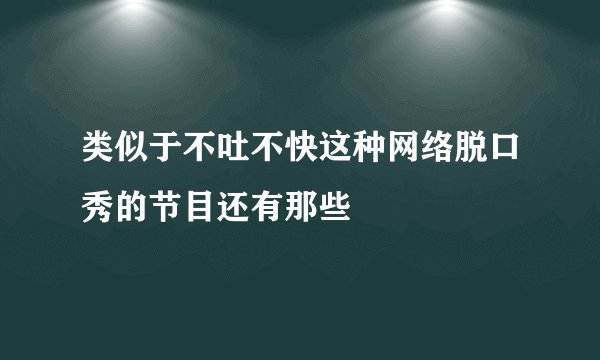 类似于不吐不快这种网络脱口秀的节目还有那些