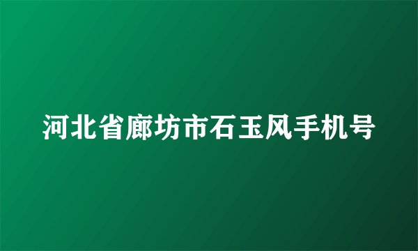 河北省廊坊市石玉风手机号