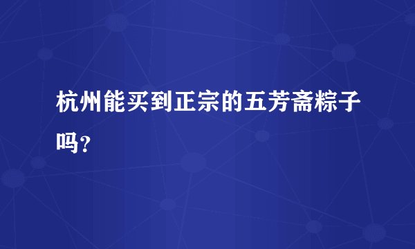 杭州能买到正宗的五芳斋粽子吗?