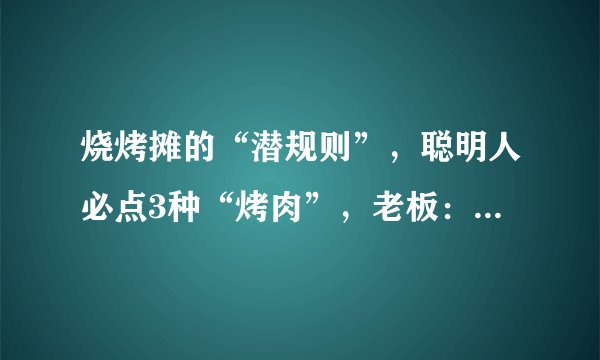 烧烤摊的“潜规则”,聪明人必点3种“烤肉”,老板:这是行家!