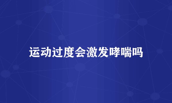 运动过度会激发哮喘吗