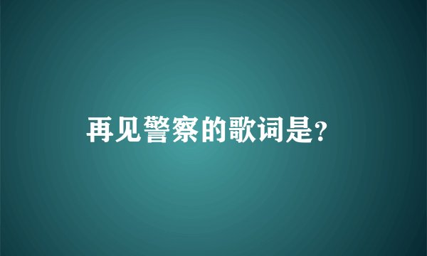 再见警察的歌词是？