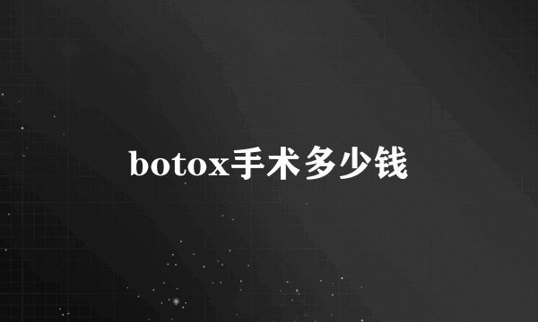 botox手术多少钱