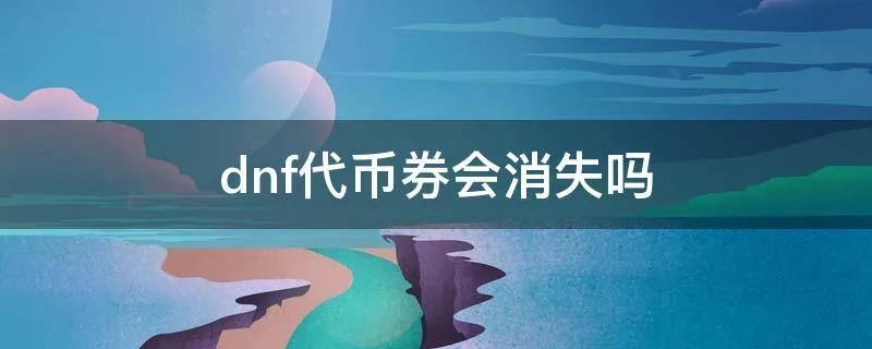 dnf代币券会消失吗