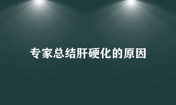 专家总结肝硬化的原因