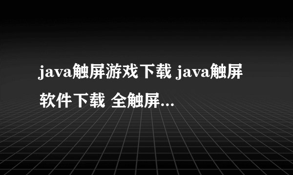 java触屏游戏下载 java触屏软件下载 全触屏java游戏下载 全触屏java软件下载