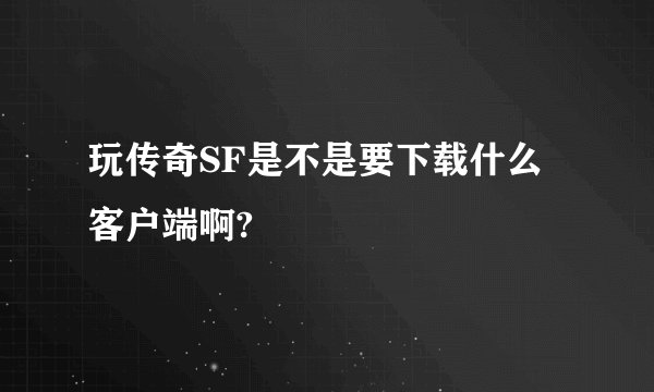 玩传奇SF是不是要下载什么客户端啊?