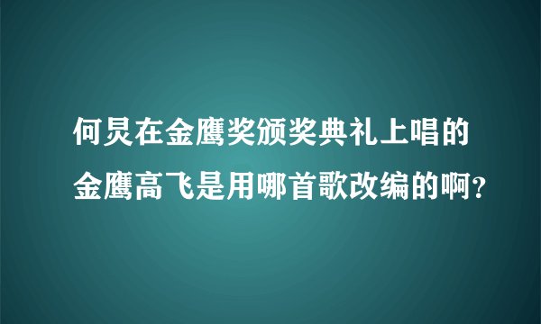 何炅在金鹰奖颁奖典礼上唱的金鹰高飞是用哪首歌改编的啊？